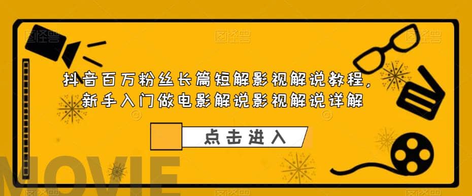 抖音百万粉丝长篇短解影视解说教程，新手入门做电影解说影视解说（8节课）-问小徐资源库