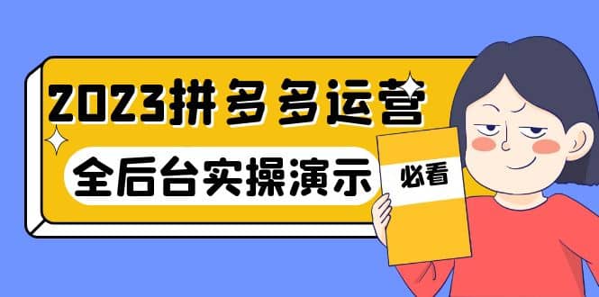 2023拼多多·运营：14节干货实战课，拒绝-口嗨，全后台实操演示-问小徐资源库