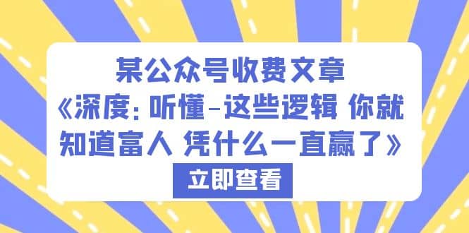 某公众号收费文章《深度：听懂-这些逻辑 你就知道富人 凭什么一直赢了》-问小徐资源库