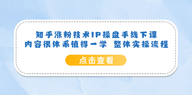 知乎涨粉技术IP操盘手线下课，内容很体系值得一学 整体实操流程-问小徐资源库