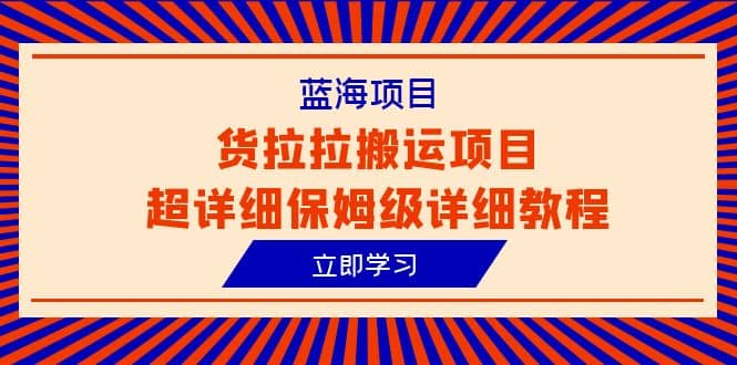 蓝海项目，货拉拉搬运项目超详细保姆级详细教程（6节课）-问小徐资源库