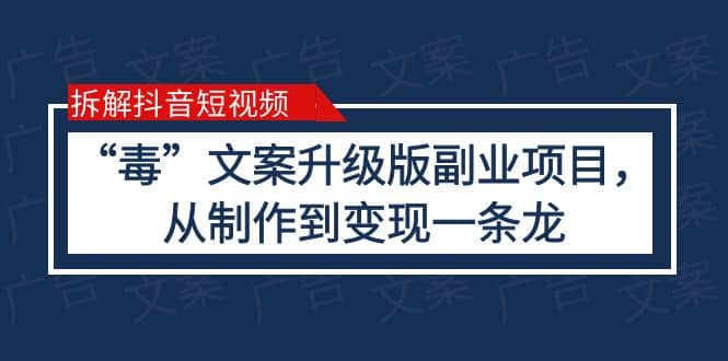 拆解抖音短视频：“毒”文案升级版副业项目，从制作到变现（教程+素材）-问小徐资源库