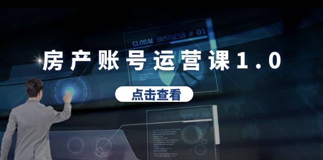 房产账号运营课1.0：从0播放到10w播放，教你做垂直账号，陪你做房产成交-问小徐资源库