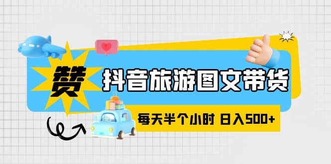 抖音旅游图文带货，零门槛，操作简单，每天半个小时，日入500+-问小徐资源库