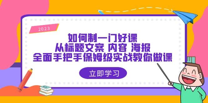 如何制一门·好课：从标题文案 内容 海报，全面手把手保姆级实战教你做课-问小徐资源库