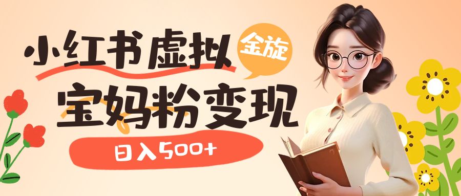小红书虚拟资源变现升级玩法，宝妈粉多种变现方式，日入500+-问小徐资源库