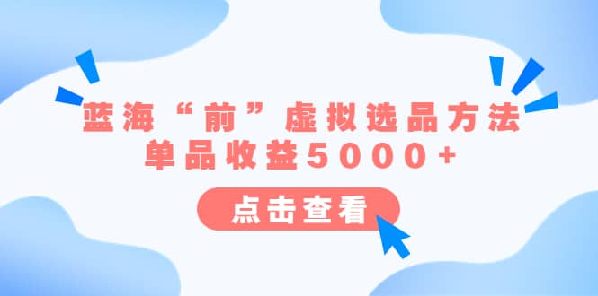 某公众号付费文章《蓝海“前”虚拟选品方法：单品收益5000+》-问小徐资源库