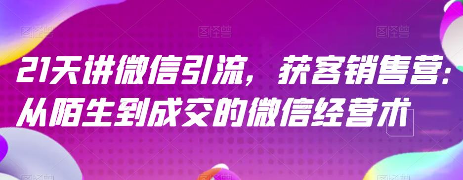 21天讲微信引流获客销售营，从陌生到成交的微信经营术-问小徐资源库