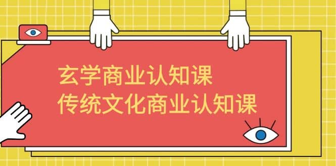 玄学 商业认知课，传统文化商业认知课（43节课）-问小徐资源库