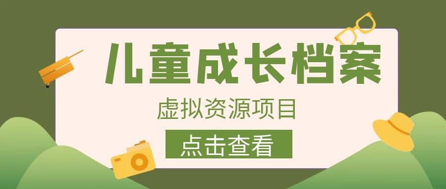 收费980的长期稳定项目，儿童成长档案虚拟资源变现-问小徐资源库