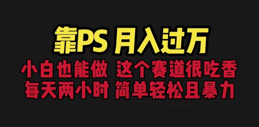 靠PS月入过万 小白做这个赛道很吃香 每天2小时，简单且暴利（教学+170G资料-问小徐资源库