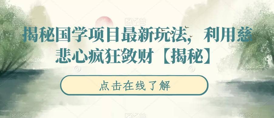 揭秘国学项目最新玩法，利用慈悲心疯狂敛财【揭秘】-问小徐资源库
