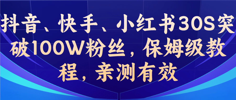 教你一招，抖音、快手、小红书30S突破100W粉丝，保姆级教程，亲测有效-问小徐资源库