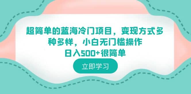 超简单的蓝海冷门项目，变现方式多种多样，小白无门槛操作日入500+很简单-问小徐资源库