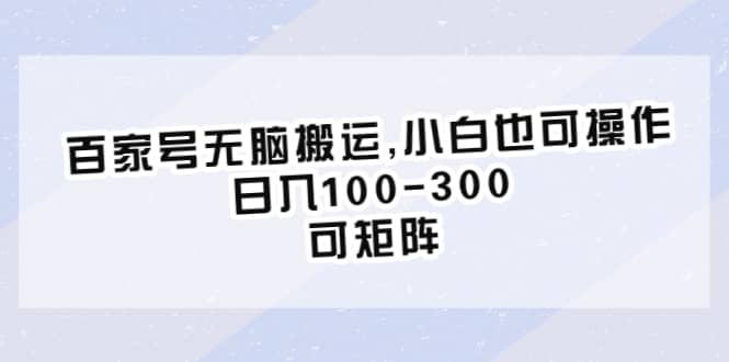 百家号无脑搬运,小白也可操作，日入100-300，可矩阵-问小徐资源库