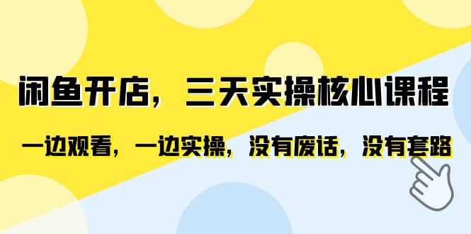 闲鱼开店，三天实操核心课程，一边观看，一边实操，没有废话，没有套路-问小徐资源库