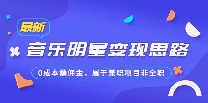 某公众号付费文章《音乐明星变现思路，0成本薅佣金，属于兼职项目非全职》-问小徐资源库