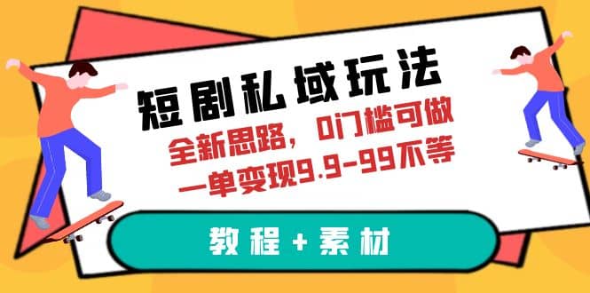 短剧私域玩法，全新思路，0门槛可做，一单变现9.9-99不等（教程+素材）-问小徐资源库