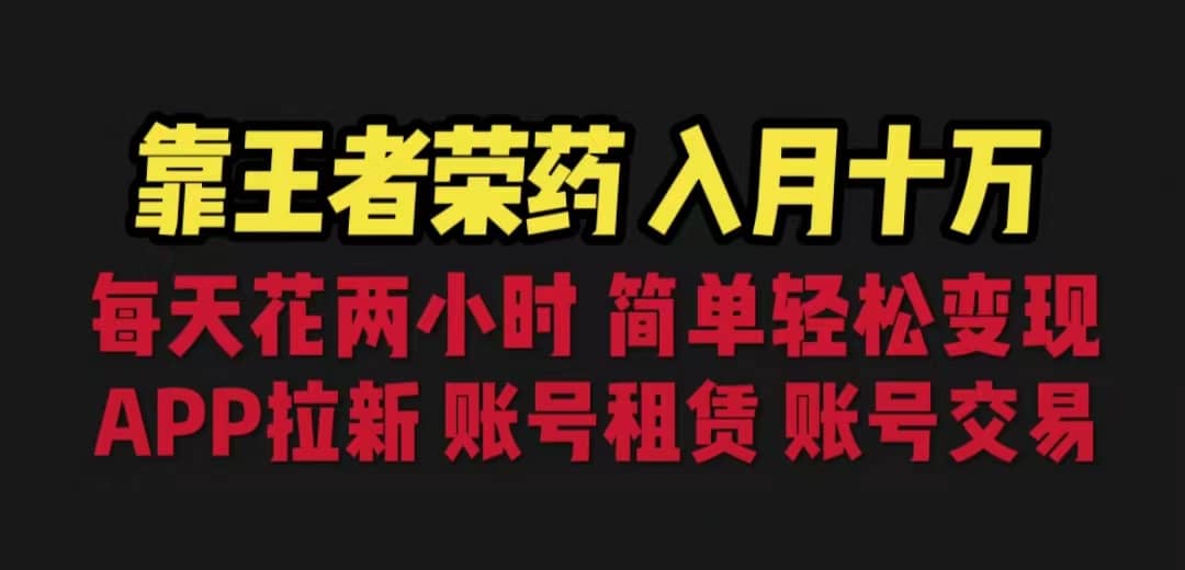 靠王者荣耀，月入十万，每天花两小时。多种变现，拉新、账号租赁，账号交易-问小徐资源库