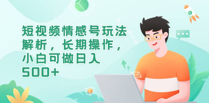 短视频情感号玩法解析，长期操作，小白可做日入500+-问小徐资源库
