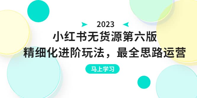 绅白不白·小红书无货源第六版，精细化进阶玩法，最全思路运营，可长久操作-问小徐资源库