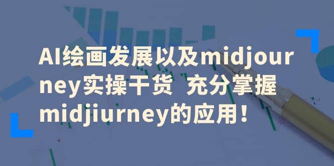 AI绘画发展以及midjourney实操干货 充分掌握midjiurney的应用-问小徐资源库