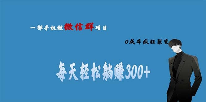 用微信群做副业，0成本疯狂裂变，当天见收益 一部手机实现每天轻松躺赚300+-问小徐资源库
