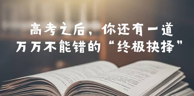 某公众号付费文章——高考-之后，你还有一道万万不能错的“终极抉择”-问小徐资源库
