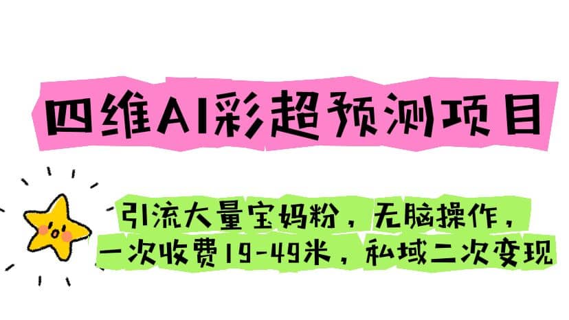 四维AI彩超预测项目 引流大量宝妈粉 无脑操作 一次收费19-49 私域二次变现-问小徐资源库