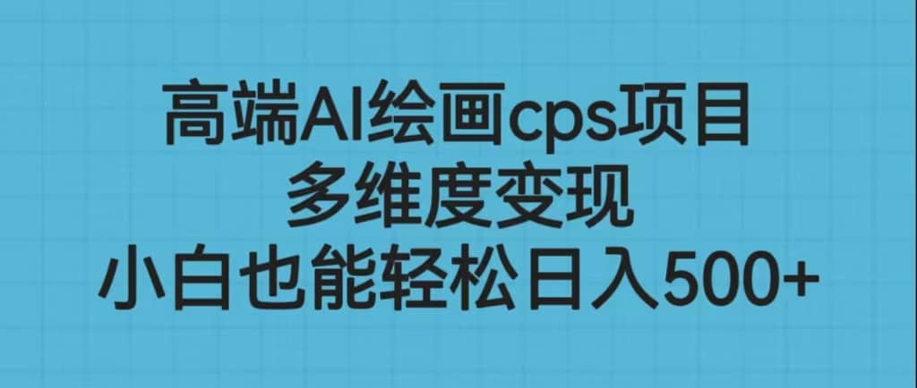 高端AI绘画cps项目，多维度变现，小白也能轻松日入500+-问小徐资源库