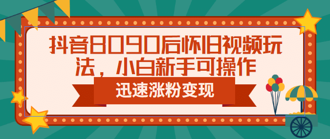 抖音8090后怀旧视频玩法，小白新手可操作，迅速涨粉变现（教程+素材）-问小徐资源库
