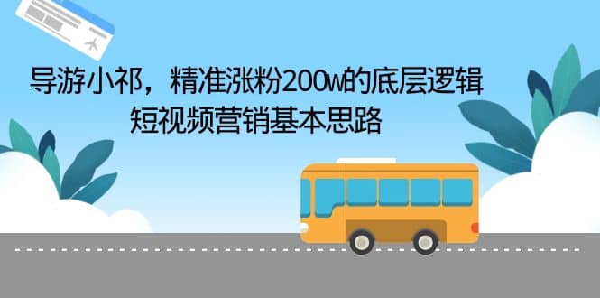 导游小祁，精准涨粉200w的底层逻辑，短视频营销基本思路-问小徐资源库