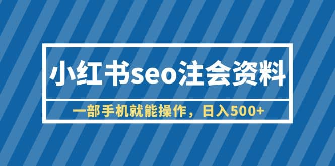 小红书seo注会资料，一部手机就能操作，日入500+（教程+资料）-问小徐资源库