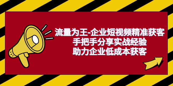 流量为王-企业 短视频精准获客，手把手分享实战经验，助力企业低成本获客-问小徐资源库