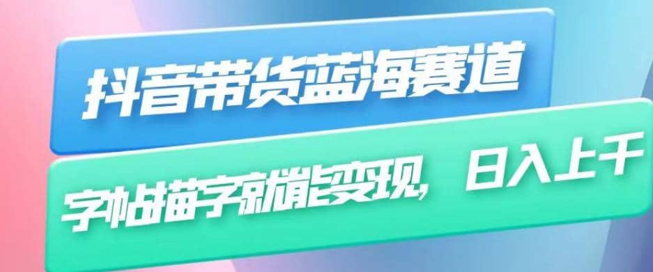抖音带货蓝海赛道，无需真人出镜，字帖描字就能变现，日入上千（附带全套教程）-问小徐资源库