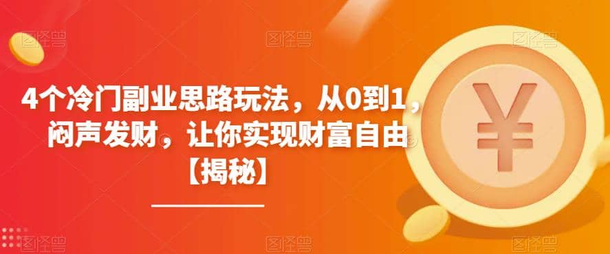4个冷门副业思路玩法，从0到1，闷声发财，让你实现财富自由【揭秘】-问小徐资源库
