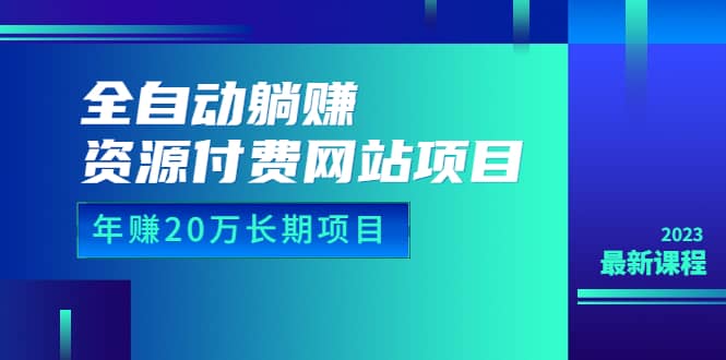 全自动躺赚资源付费网站项目：年赚20万长期项目（详细教程+源码）23年更新-问小徐资源库