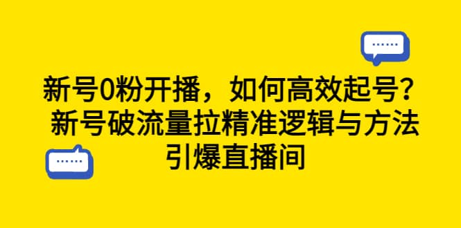 新号0粉开播，如何高效起号？新号破流量拉精准逻辑与方法，引爆直播间-问小徐资源库