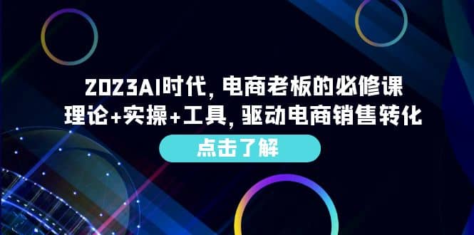 2023AI·时代，电商老板的必修课，理论+实操+工具，驱动电商销售转化-问小徐资源库