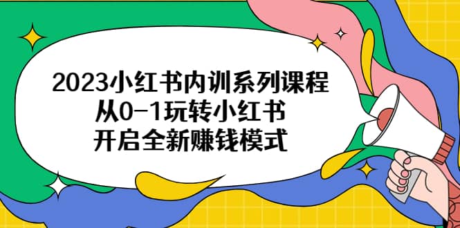 2023小红书内训系列课程，从0-1玩转小红书，开启全新赚钱模式-问小徐资源库