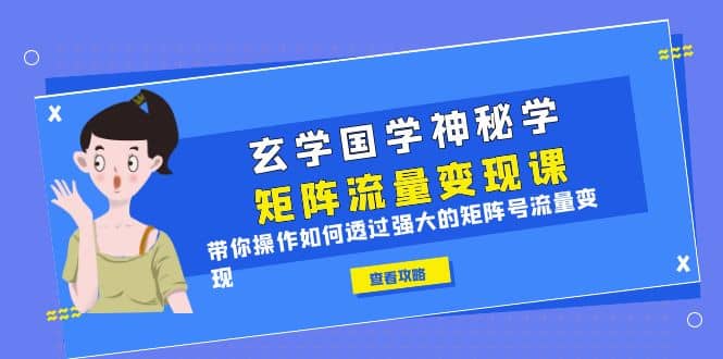 玄学国学神秘学矩阵·流量变现课，带你操作如何透过强大的矩阵号流量变现-问小徐资源库