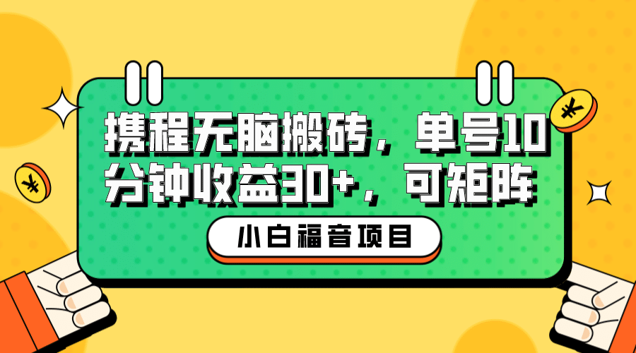 小白新手福音：携程无脑搬砖项目，单号操作10分钟收益30+，可矩阵可放大-问小徐资源库