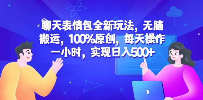 聊天表情包全新玩法，无脑搬运，100%原创，每天操作一小时，实现日入500+-问小徐资源库