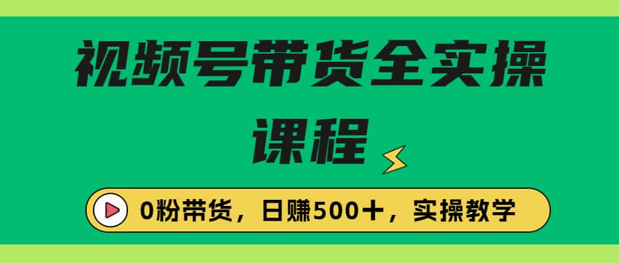 收费1980的视频号带货保姆级全实操教程，0粉带货-问小徐资源库