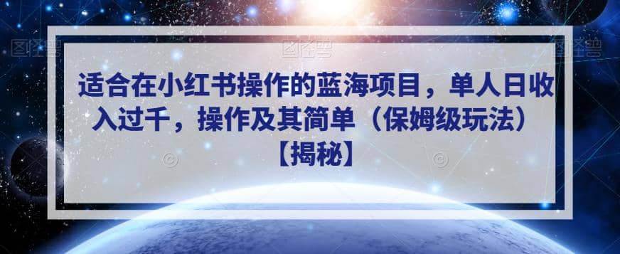 适合在小红书操作的蓝海项目，单人日收入过千，操作及其简单（保姆级玩法）【揭秘】-问小徐资源库