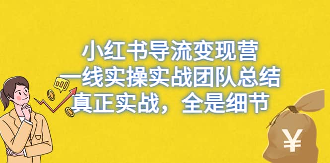 小红书导流变现营，一线实战团队总结，真正实战，全是细节，全平台适用-问小徐资源库