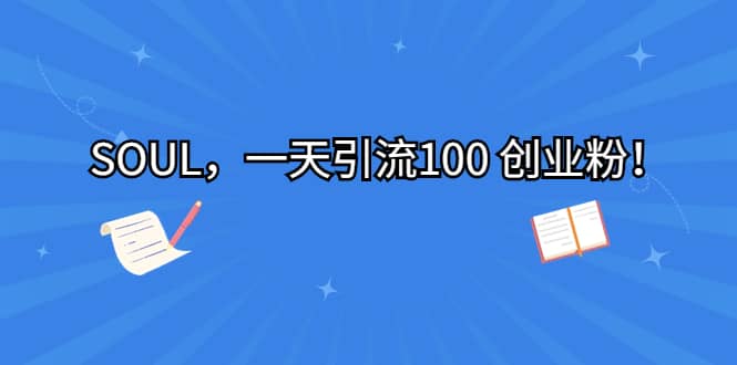 SOUL，一天引流100 创业粉-问小徐资源库