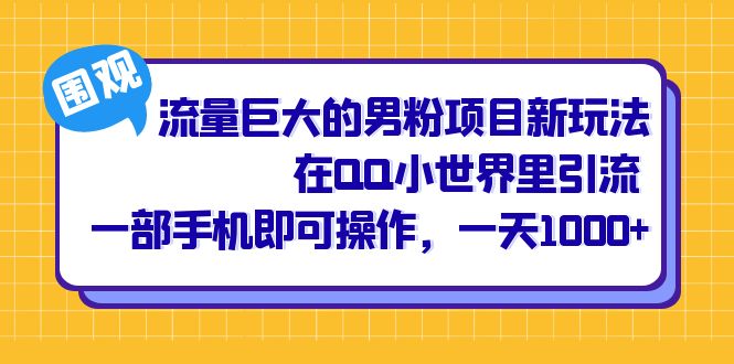 流量巨大的男粉项目新玩法，在QQ小世界里引流 一部手机即可操作，一天1000+-问小徐资源库