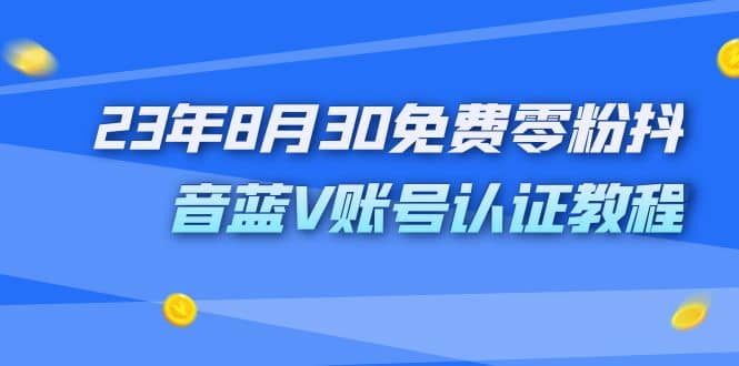 外面收费1980的23年8月30免费零粉抖音蓝V账号认证教程-问小徐资源库