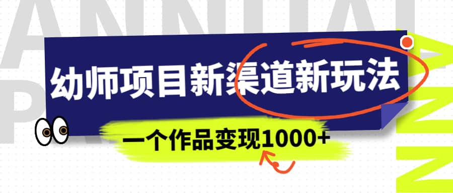 幼师项目新渠道新玩法，一个作品变现1000+，一部手机实现月入过万-问小徐资源库